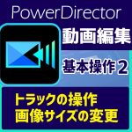 動画編集基本操作②　PowerDirector トラックの操作、画像の拡大【エクシーやなぎだのＩＴ活用】