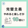 完璧主義やめると楽しさが10倍に！