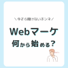 Webマーケティングは何から始めたらいい？